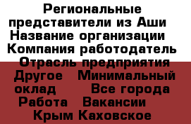 Региональные представители из Аши › Название организации ­ Компания-работодатель › Отрасль предприятия ­ Другое › Минимальный оклад ­ 1 - Все города Работа » Вакансии   . Крым,Каховское